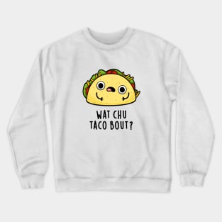 Wat Chu Taco Bout Cute Taco Pun Crewneck Sweatshirt